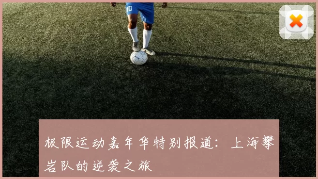 极限运动嘉年华特别报道：上海攀岩队的逆袭之旅